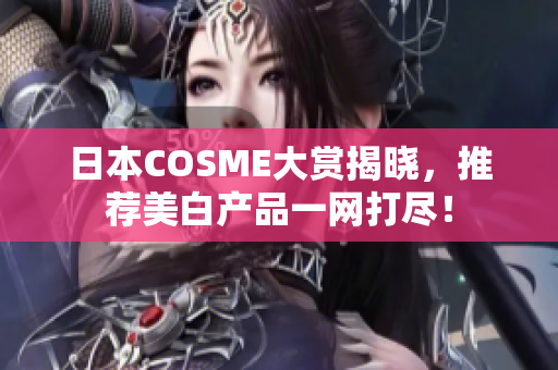 日本COSME大赏揭晓，推荐美白产品一网打尽！