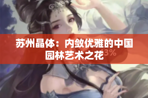 苏州晶体：内敛优雅的中国园林艺术之花