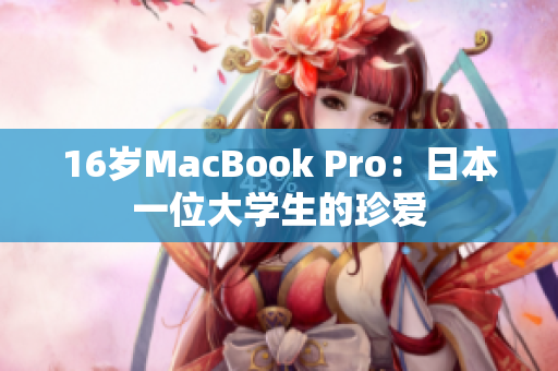 16岁MacBook Pro：日本一位大学生的珍爱
