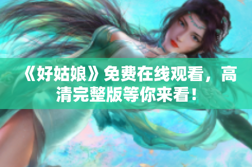 《好姑娘》免费在线观看，高清完整版等你来看！