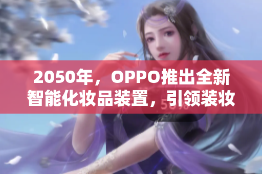 2050年，OPPO推出全新智能化妆品装置，引领装妆新潮流