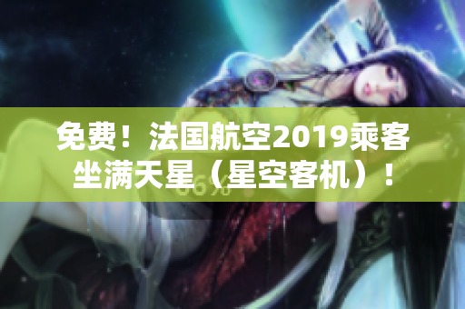 免费！法国航空2019乘客坐满天星（星空客机）！