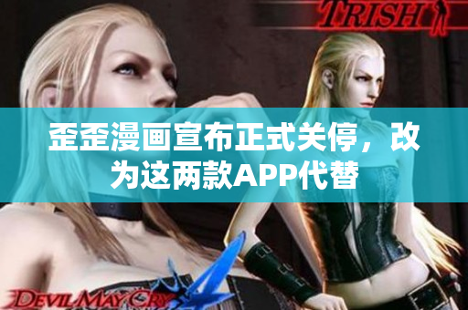 歪歪漫画宣布正式关停，改为这两款APP代替