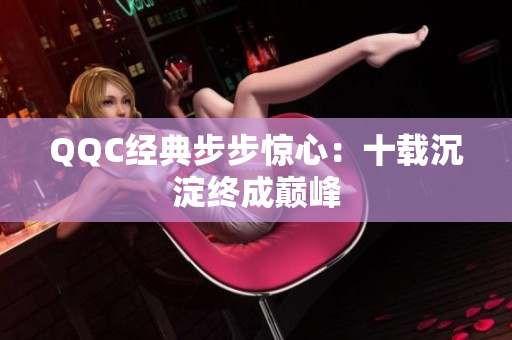 QQC经典步步惊心：十载沉淀终成巅峰