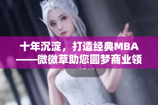十年沉淀，打造经典MBA——微微草助您圆梦商业领袖