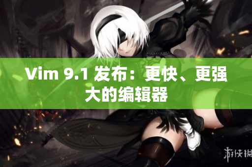 Vim 9.1 发布：更快、更强大的编辑器