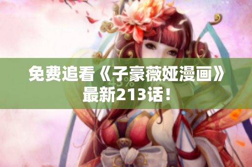 免费追看《子豪薇娅漫画》最新213话！