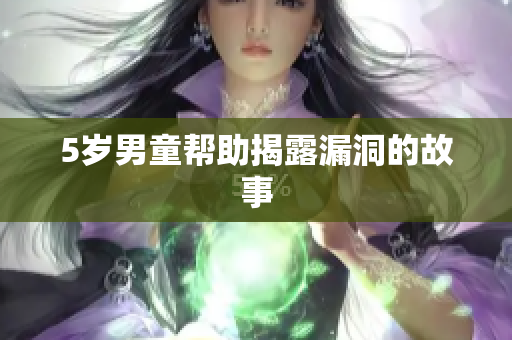 5岁男童帮助揭露漏洞的故事