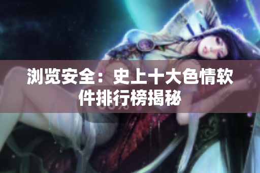 浏览安全：史上十大色情软件排行榜揭秘