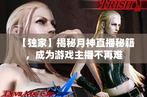 【独家】揭秘月神直播秘籍，成为游戏主播不再难