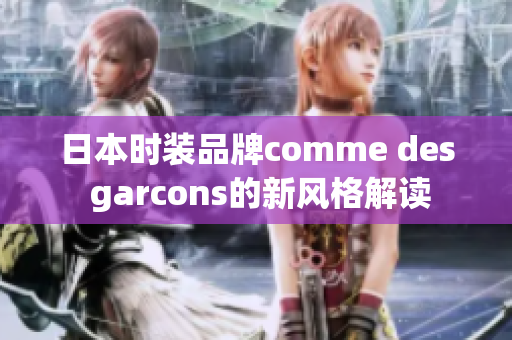 日本时装品牌comme des garcons的新风格解读
