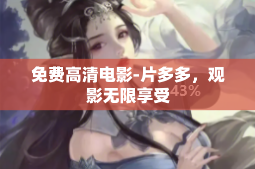 免费高清电影-片多多，观影无限享受