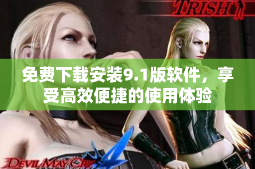 免费下载安装9.1版软件，享受高效便捷的使用体验