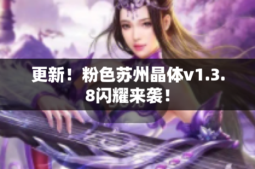 更新！粉色苏州晶体v1.3.8闪耀来袭！