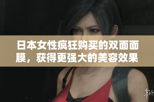 日本女性疯狂购买的双面面膜，获得更强大的美容效果
