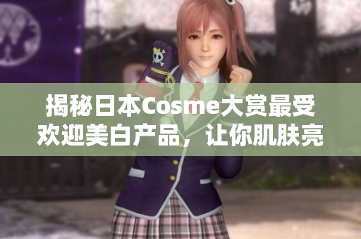 揭秘日本Cosme大赏最受欢迎美白产品，让你肌肤亮白如新！