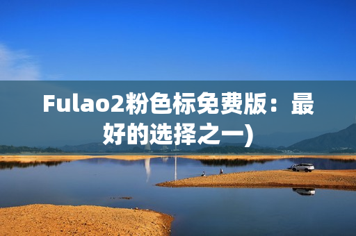 Fulao2粉色标免费版：最好的选择之一)