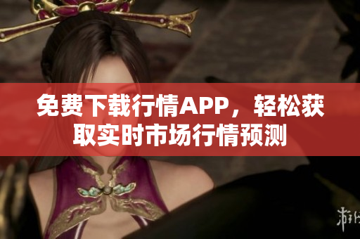 免费下载行情APP，轻松获取实时市场行情预测
