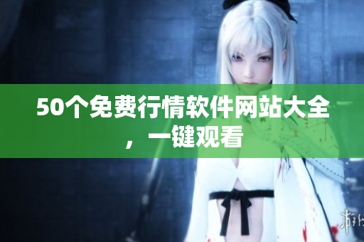 50个免费行情软件网站大全，一键观看
