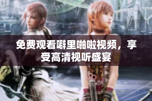 免费观看噼里啪啦视频，享受高清视听盛宴
