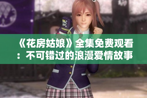 《花房姑娘》全集免费观看：不可错过的浪漫爱情故事