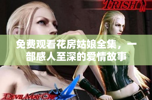 免费观看花房姑娘全集，一部感人至深的爱情故事