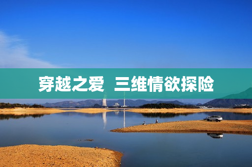 穿越之爱  三维情欲探险
