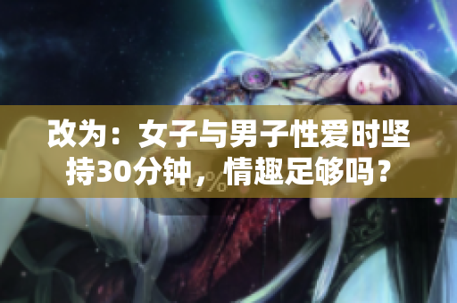 改为：女子与男子性爱时坚持30分钟，情趣足够吗？