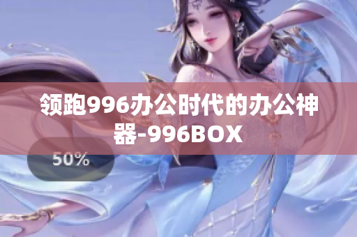 领跑996办公时代的办公神器-996BOX