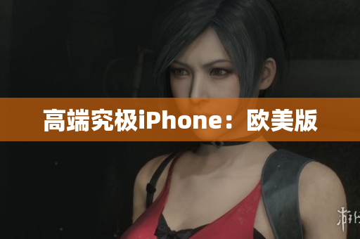 高端究极iPhone：欧美版