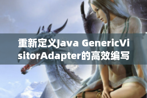 重新定义Java GenericVisitorAdapter的高效编写方式