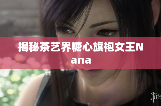 揭秘茶艺界糖心旗袍女王Nana
