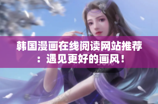 韩国漫画在线阅读网站推荐：遇见更好的画风！
