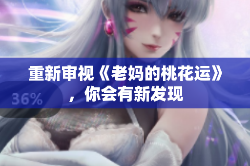 重新审视《老妈的桃花运》，你会有新发现