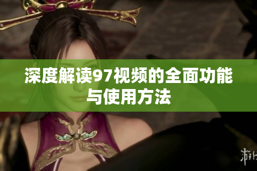 深度解读97视频的全面功能与使用方法