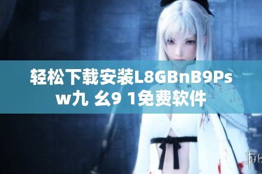 轻松下载安装L8GBnB9Psw九 幺9 1免费软件