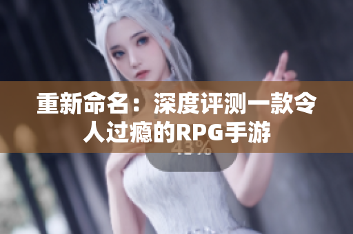 重新命名：深度评测一款令人过瘾的RPG手游