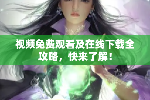 视频免费观看及在线下载全攻略，快来了解！