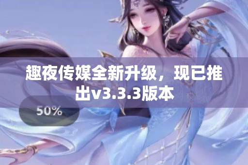 趣夜传媒全新升级，现已推出v3.3.3版本