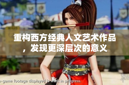 重构西方经典人文艺术作品，发现更深层次的意义