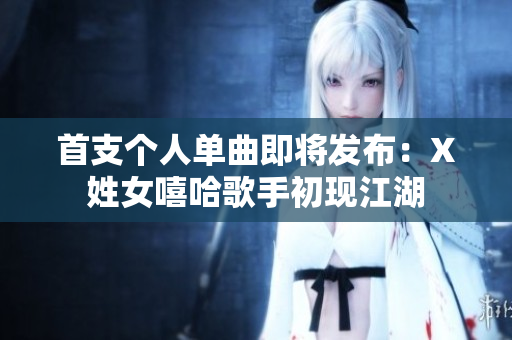 首支个人单曲即将发布：X姓女嘻哈歌手初现江湖