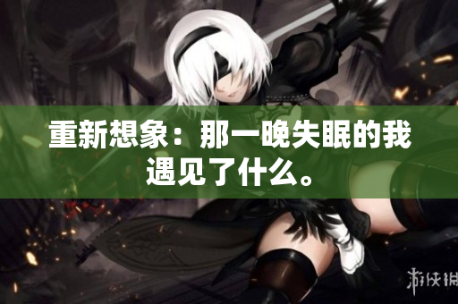 重新想象：那一晚失眠的我遇见了什么。