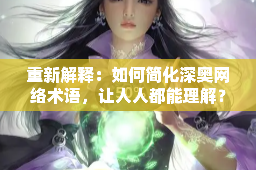 重新解释：如何简化深奥网络术语，让人人都能理解？