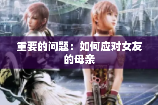 重要的问题：如何应对女友的母亲