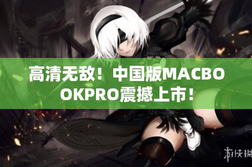 高清无敌！中国版MACBOOKPRO震撼上市！