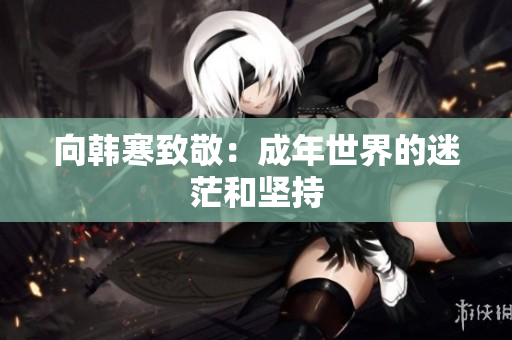 向韩寒致敬：成年世界的迷茫和坚持