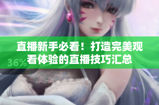 直播新手必看！打造完美观看体验的直播技巧汇总
