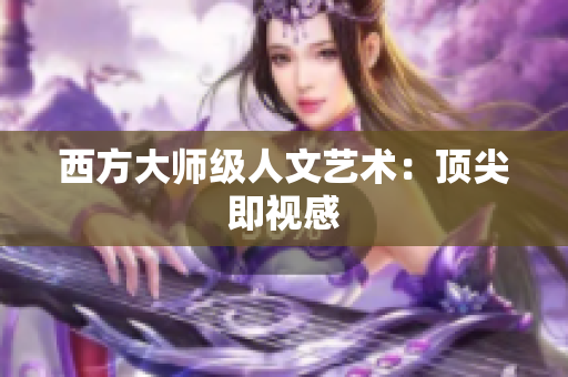 西方大师级人文艺术：顶尖即视感