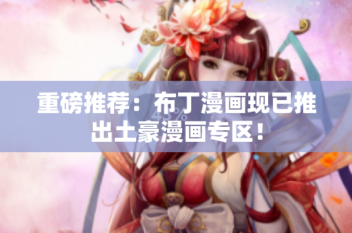 重磅推荐：布丁漫画现已推出土豪漫画专区！