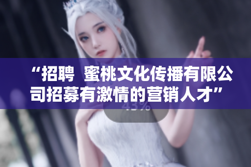 “招聘  蜜桃文化传播有限公司招募有激情的营销人才”